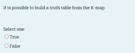 It is possible to build a truth table from the K-map.
Select one:
O True
O False
