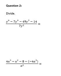 Question 2:
Divide.
y – 7y* – 49y –
7y2
4a - a? - 8 - (-4a²)
a2
II
II

