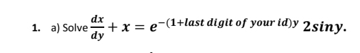 dx
1. a) Solve+ x = e-(1+last digit of your id)y 2siny.
dy
