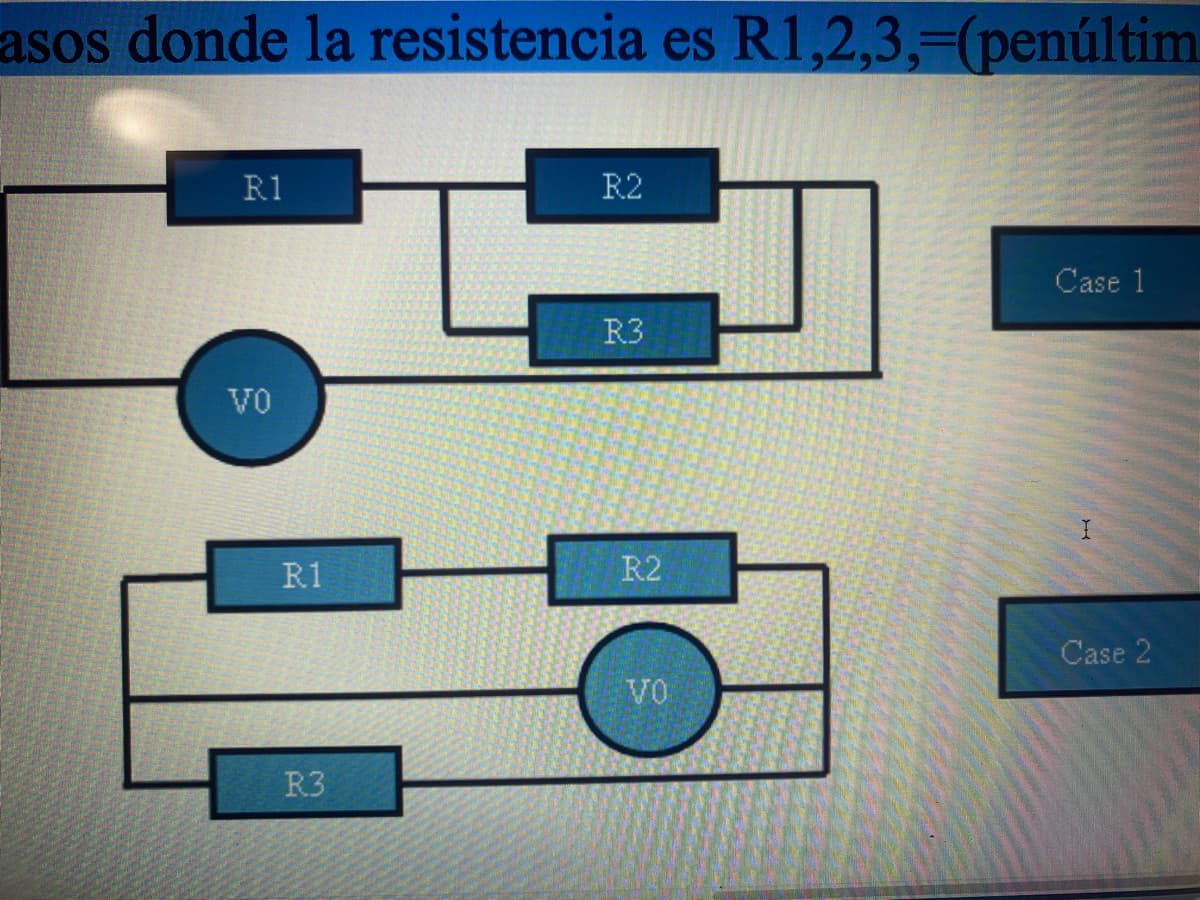 asos donde la resistencia es R1,2,3,-(penúltim
R1
R2
Case 1
R3
VO
R1
R2
Case 2
VO
R3
