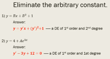 Eliminate the arbitrary constant.
1) y = Bx + B² + 1
Answer:
y = y'x + (y')²+1 -- a DE of 1* order and 2nd degree
2) y = 4 + Aex
Answer:
y' – 3y + 12 = 0 -a DE of 1st order and 1st degree
