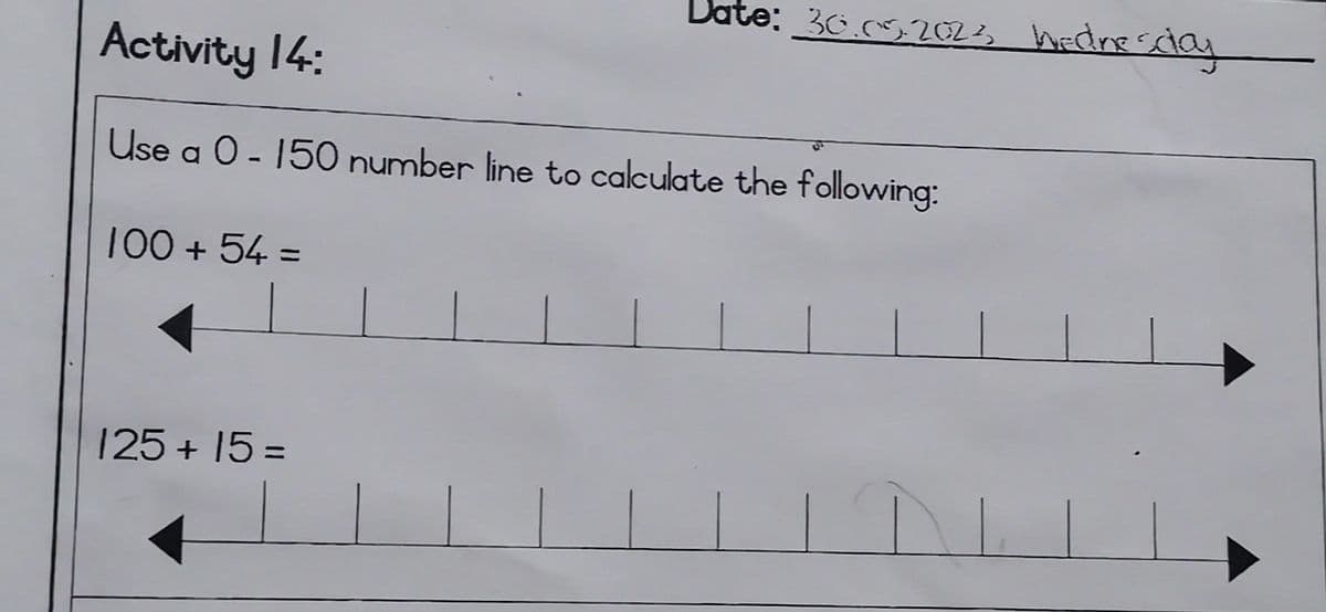 Activity 14:
Use a 0 - 150 number line to calculate the following:
100+54 =
Date: 30.09.2023 Wednesday
125+15=