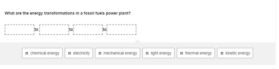 What are the energy transformations in a fossil fuels power plant?
to
to
to
:: chemical energy
:: electricity
:: mechanical energy
:: light energy
:: thermal energy
:: kinetic energy
