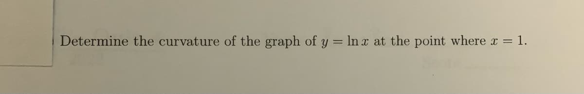 Determine the curvature of the graph of y = In x at the point where x =
1.

