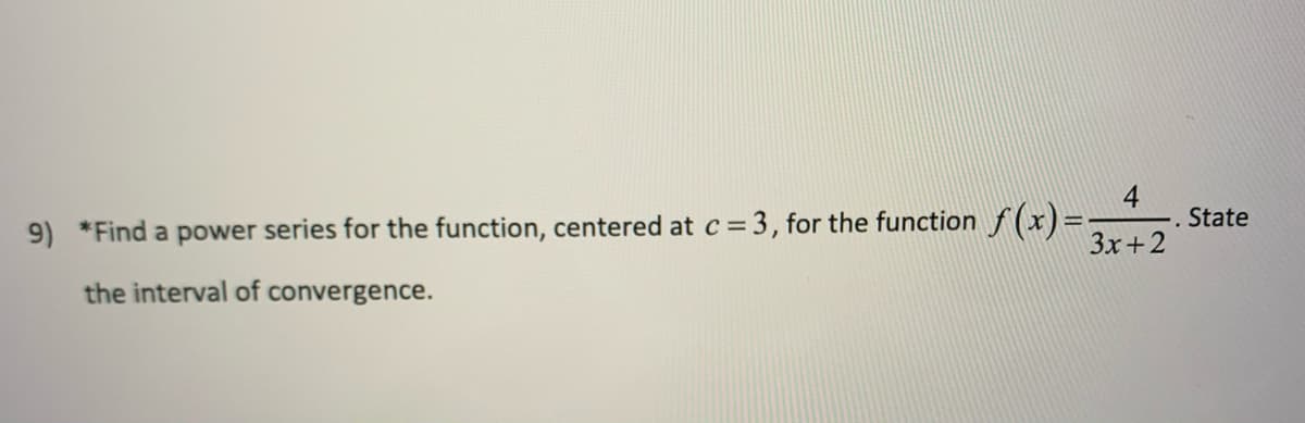 4
9) *Find a power series for the function, centered at c = 3, for the function f (x)=-
3x+2
State
the interval of convergence.
