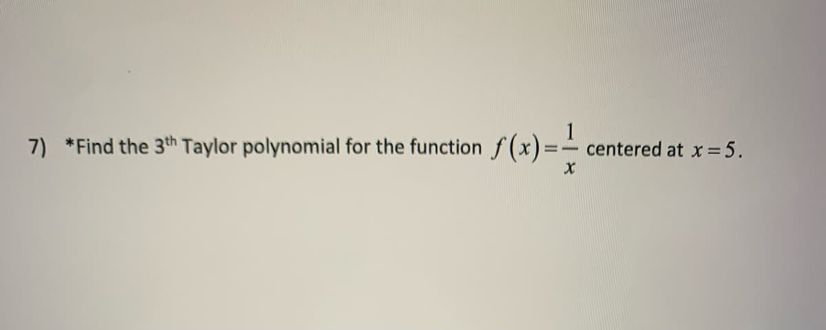7) *Find the 3th Taylor polynomial for the function
S(x)=-
centered at x = 5.
%3D
