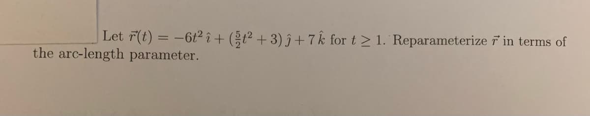 Let 7(t) = -6t2 î+ (t² + 3) ĵ + 7 k for t > 1. 'Reparameterize in terms of
the arc-length parameter.
