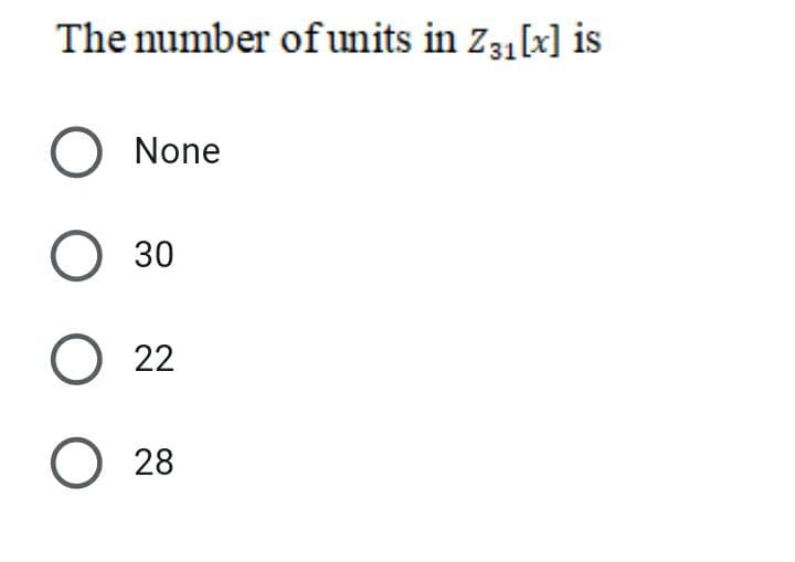 The number of units in Z31[x] is
O None
О 30
O 22
О 28
