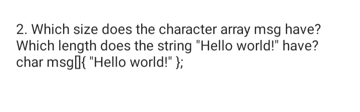 2. Which size does the character array msg have?
Which length does the string "Hello world!" have?
char msg{ "Hello world!" };
