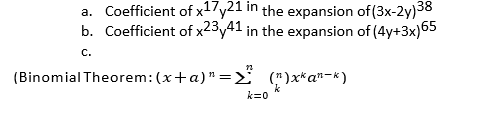 a. Coefficient of x17y21 in the expansion of (3x-2y)38
b. Coefficient of x23y41 in the expansion of (4y+3x)65
C.
(Binomial Theorem:(x+a)"=E (")x*a*-k)
k=0
