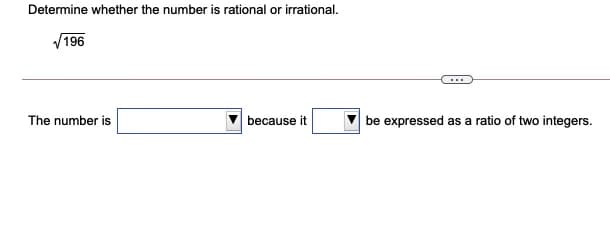 Determine whether the number is rational or irrational.
V196
...
The number is
because it
be expressed as a ratio of two integers.
