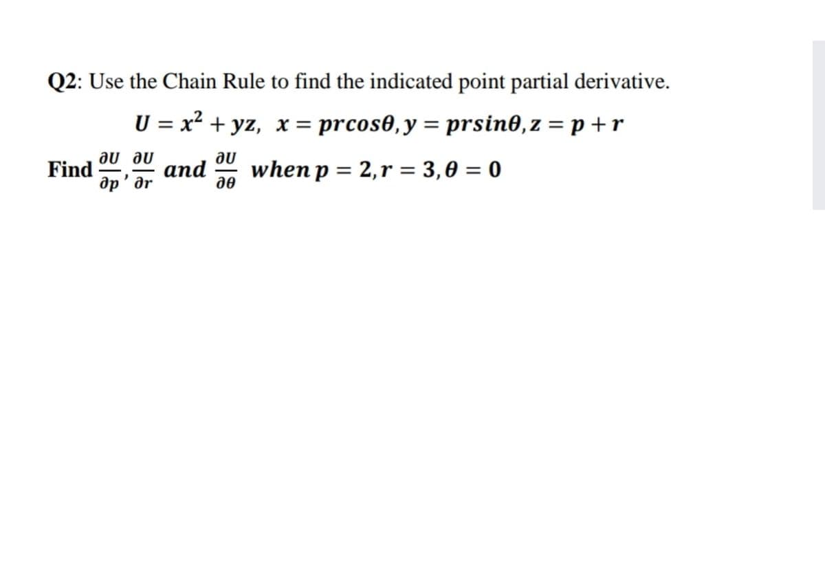 Q2: Use the Chain Rule to find the indicated point partial derivative.
U = x² + yz, x = prcos0,y = prsin0,z = p +r
%3D
au au
Find
au
and
дө
when p = 2,r = 3,0 = 0
ap' ar
