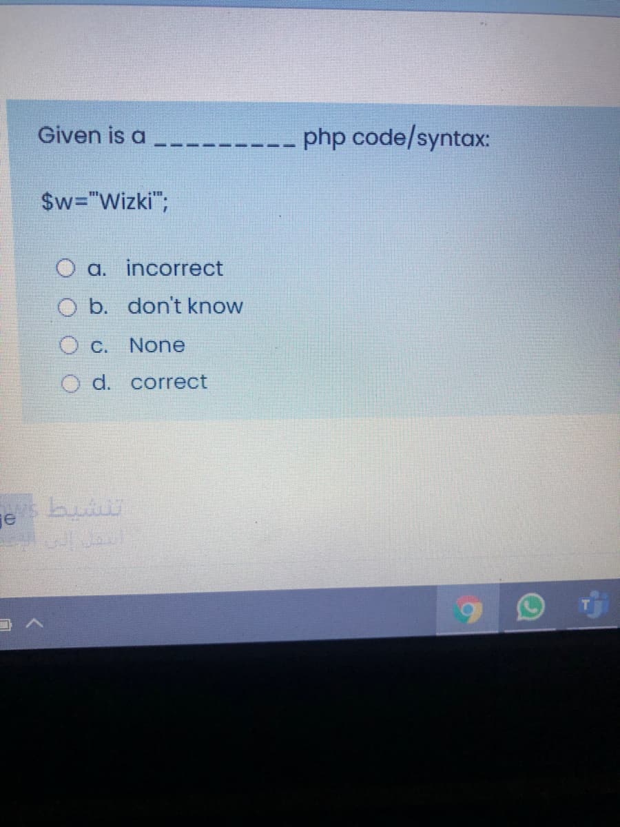 Given is a
php code/syntax:
$w="Wizki";
O a. incorrect
O b. don't know
O c. None
O d. correct
ges but
