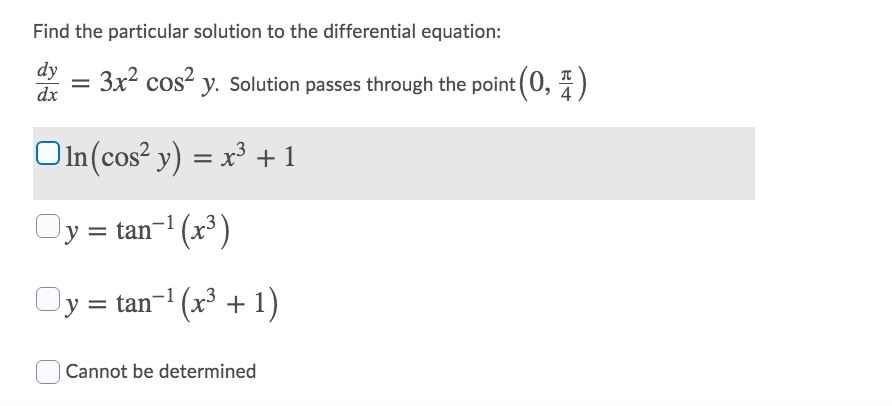 Find the particular solution to the differential equation:
dy
dx
3x2 cos?
y. Solution passes through the point (0, ")
OIn(cos² y) = x³ + 1
Oy = tan-' (x³)
Oy = tan-' (x³ + 1)
Cannot be determined
