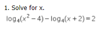 1. Solve for x.
log4(x² – 4) – log4(x +2) =2
