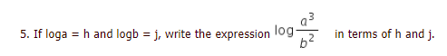 = h and logb = j, write the expression log-
b2
in terms of h and j.
5. If loga
