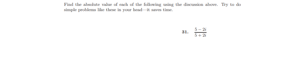 Find the absolute value of each of the following using the discussion above. Try to do
simple problems like these in your head-it saves time.
5 – 2i
31.
5+ 2i
