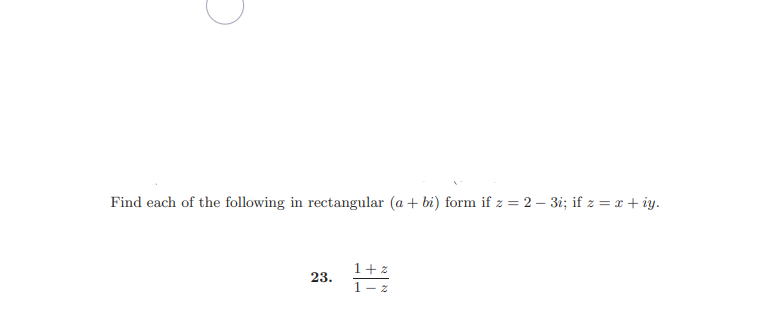 Find each of the following in rectangular (a + bi) form if z = 2 – 3i; if z = x + iy.
1+z
23.
1- z
