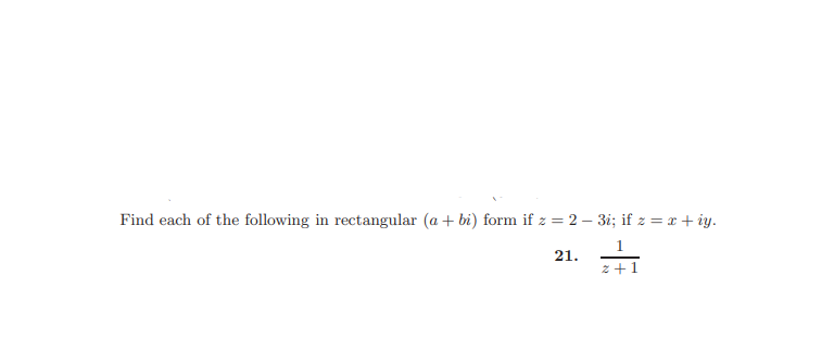 Find each of the following in rectangular (a + bi) form if z = 2 – 3i; if z = x + iy.
21.
z +1
