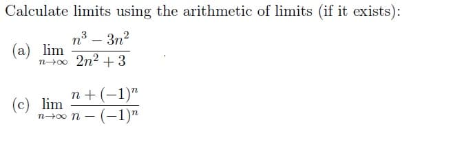 Calculate limits using the arithmetic of limits (if it exists):
n³ - 3n²
n+∞ 2n² +3
(a) lim
(c) lim
n+ (−1)n
(−1)n
n→∞ N