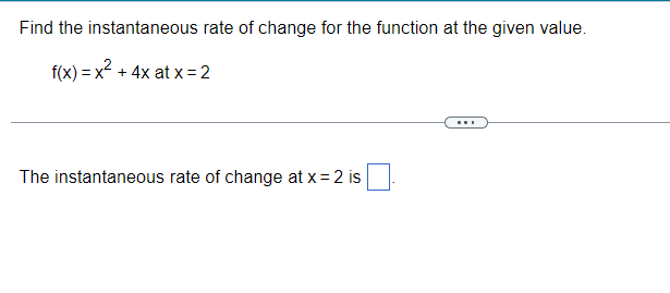 Find the instantaneous rate of change for the function at the given value.
f(x) = x² + 4x at x = 2
The instantaneous rate of change at x = 2 is