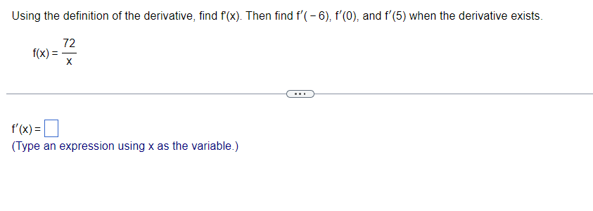 Using the definition of the derivative, find f(x). Then find f'(- 6), f'(0), and f'(5) when the derivative exists.
72
X
f(x) =
f'(x) =
(Type an expression using x as the variable.)
...