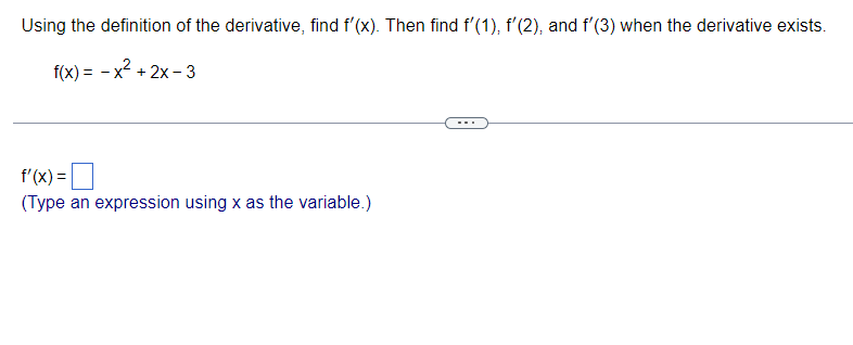 Using the definition of the derivative, find f'(x). Then find f'(1), f'(2), and f'(3) when the derivative exists.
f(x) = -x²+2x-3
f'(x) =
(Type an expression using x as the variable.)