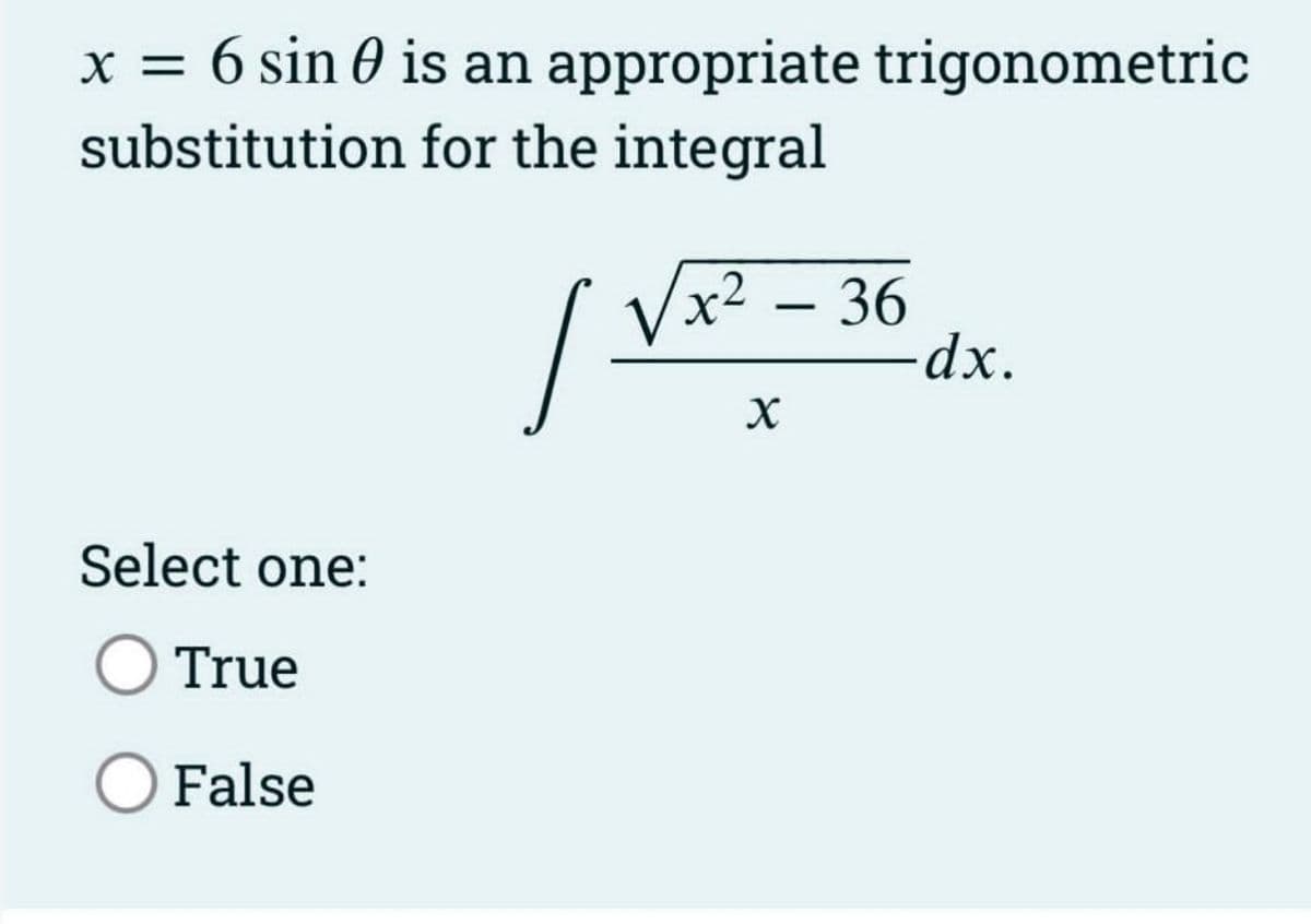 x = 6 sin 0 is an appropriate trigonometric
substitution
for the integral
Select one:
True
O False
I
√x² – 36
-
X
-dx.