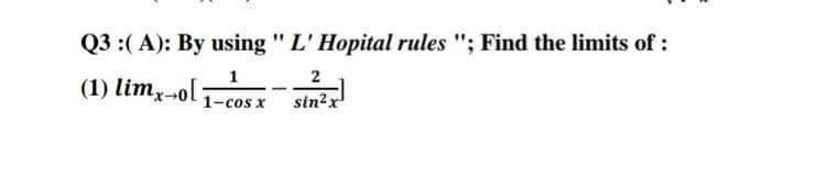 Q3 :(A): By using " L' Hopital rules "; Find the limits of :
2
(1) limx-ol:
sin²x
1-cos x