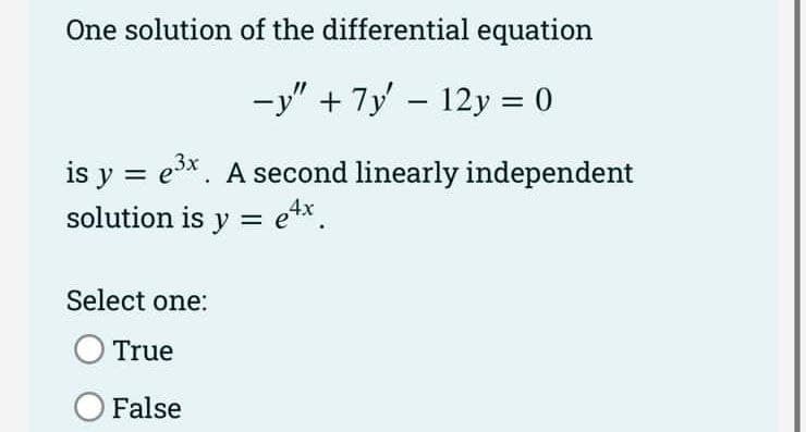 One solution of the differential equation
-y" + 7y - 12y = 0
is y = e3x. A second linearly independent
solution is y = e4x.
Select one:
True
O False
