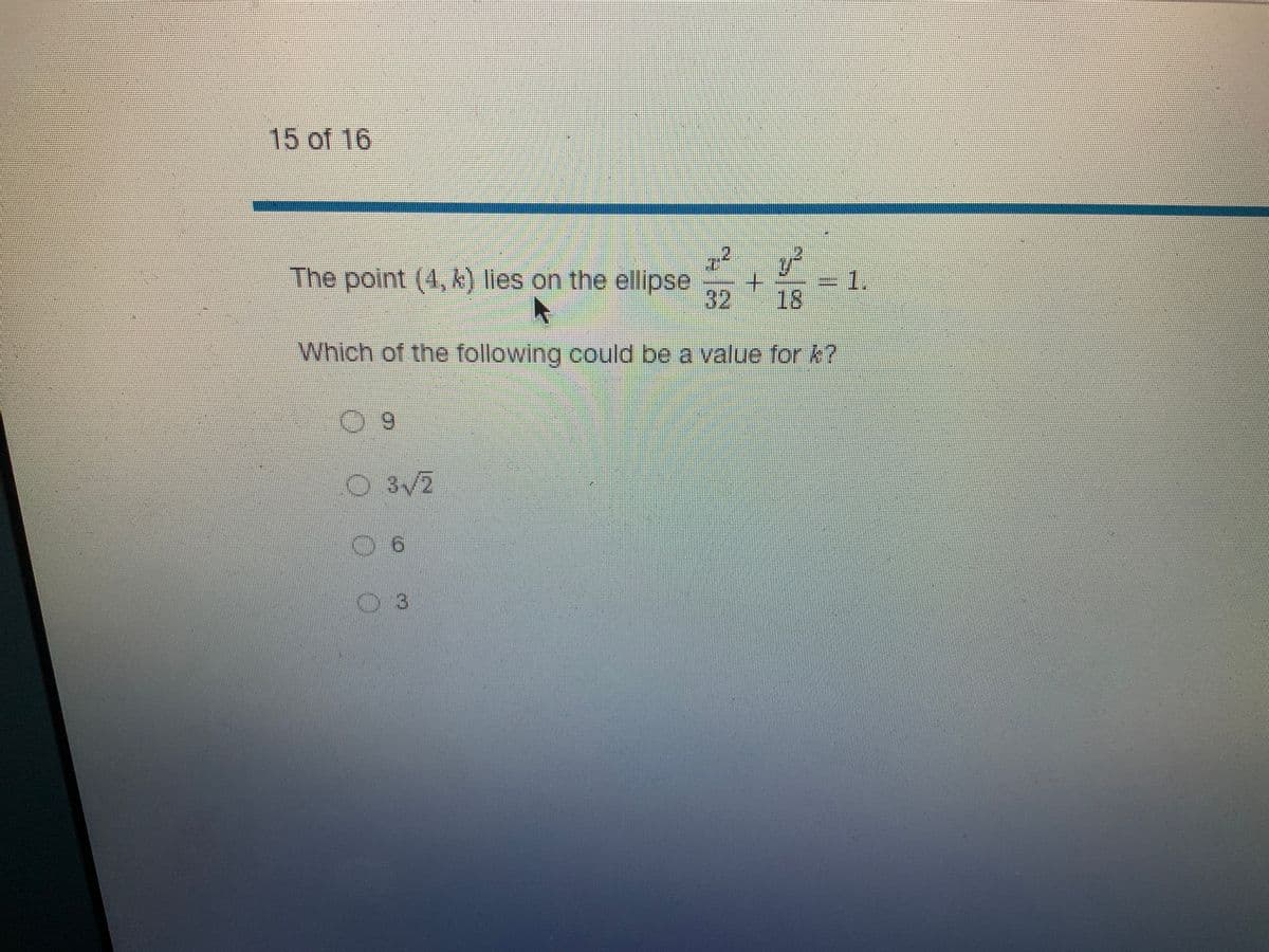 15 of 16
y²
32
18
Which of the following could be a value for k?
The point (4, k) lies on the ellipse
9
3√2
6
3
1.