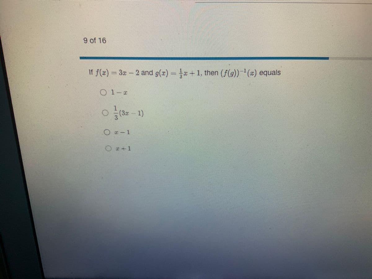 9 of 16
If f(x) = 3x - 2 and g(x) = -1, then (f(g))-¹(x) equals
01-2
O
1
(3x 1)
O c-1
O2+1