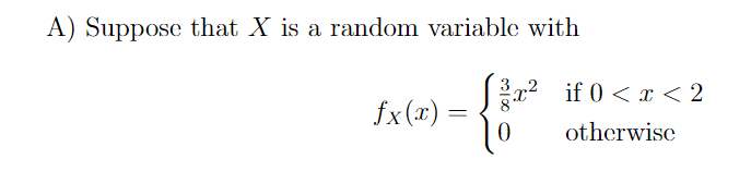 A) Suppose that X is a random variable with
x? if 0 < x < 2
fx (x) :
otherwise
