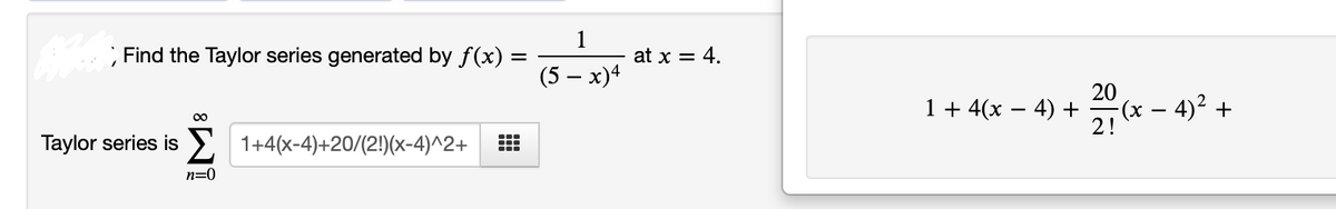 1
Find the Taylor series generated by f(x)
at x = 4.
(5 — х)4
1 + 4(x – 4) +
20
(x – 4)² +
21 *
00
Taylor series is > 1+4(x-4)+20/(2!)(x-4)^2+
n=0
