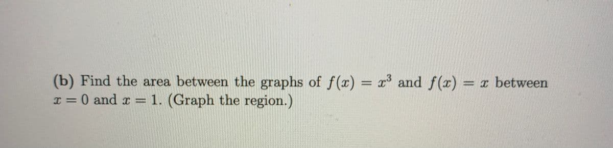 (b) Find the area between the graphs of f(x) = x and f(x) = x between
I = 0 and x =1. (Graph the region.)
%3D
