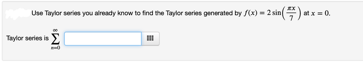 Use Taylor series you already know to find the Taylor series generated by f(x) = 2 sin
at x = 0.
Taylor series is )
3.
...
n=0
