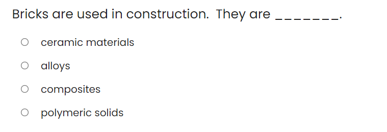 Bricks are used in construction. They are
ceramic materials
O alloys
O composites
O polymeric solids
