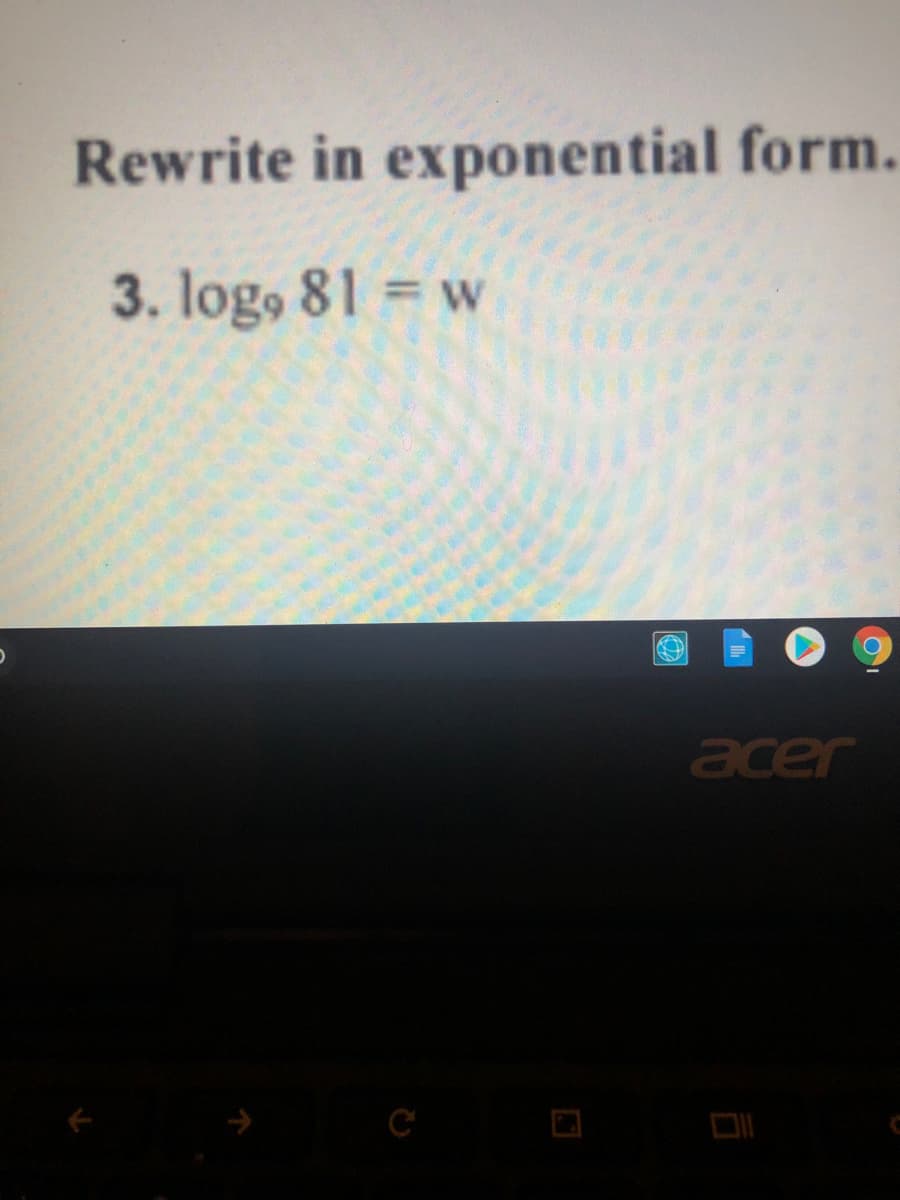 Rewrite in exponential form.
3. log, 81 = w
acer
