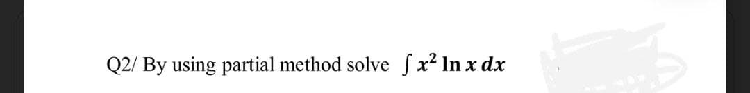 Q2/ By using partial method solve ſx² In x dx
