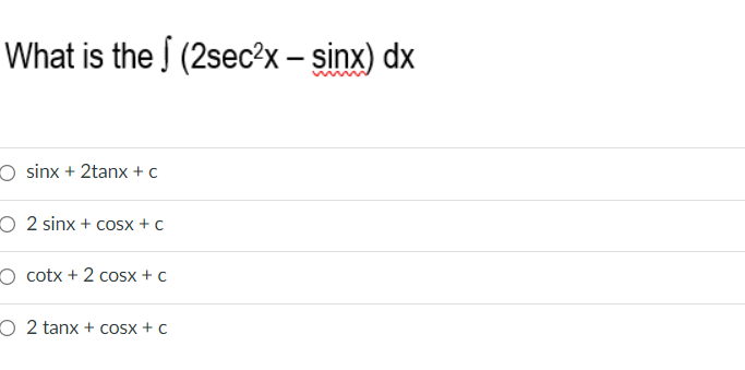 What is the (2sec?x – sinx) dx
O sinx + 2tanx + c
O 2 sinx + cosx + c
O cotx + 2 cosx + c
O 2 tanx + Cosx + c

