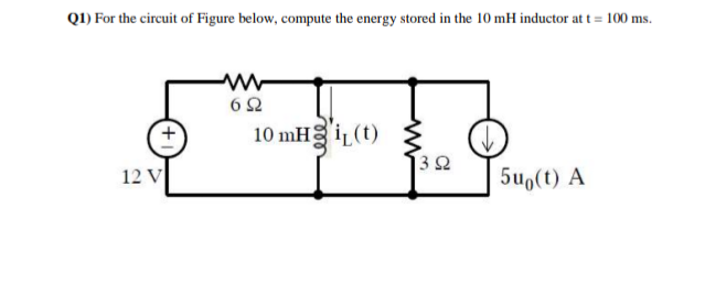 Q1) For the circuit of Figure below, compute the energy stored in the 10 mH inductor at t = 100 ms.
12 V
www
692
10 mH i(t)
392
5uo(t) A