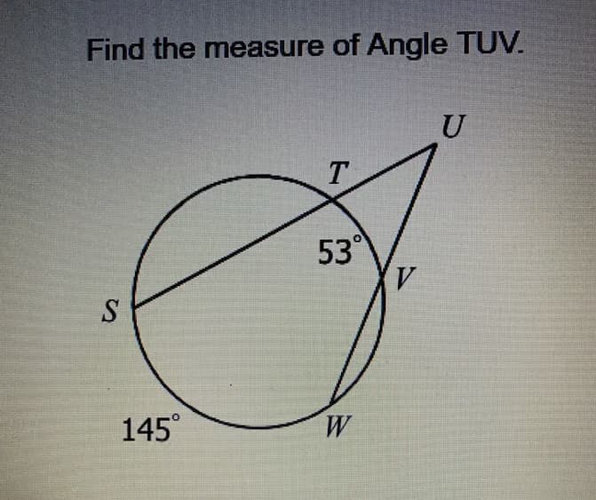 S
Find the measure of Angle TUV.
T
53°
V
145°
W
U