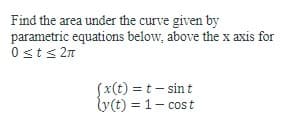 Find the area under the curve given by
parametric equations below, above the x axis for
0≤t≤ 2π
(x(t) = t - sint
ly(t) = 1- cost