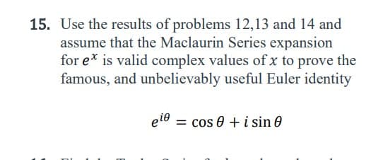 15. Use the results of problems 12,13 and 14 and
assume that the Maclaurin Series expansion
for ex is valid complex values of x to prove the
famous, and unbelievably useful Euler identity
eie = cos 0 + i sin
