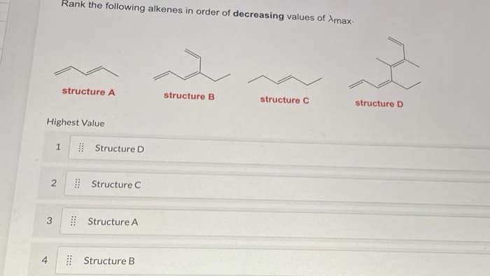 Rank the following alkenes in order of decreasing values of Amax-
structure A
structure B
structure C
structure D
Highest Value
| Structure D
Structure C
3.
| Structure A
4
Structure B
::::
2.
