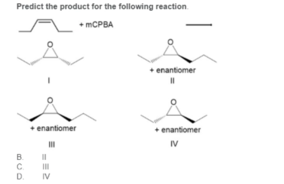 Predict the product for the following reaction.
+ MCPBA
+ enantiomer
+ enantiomer
+ enantiomer
IV
В.
II
C.
II
D.
IV
