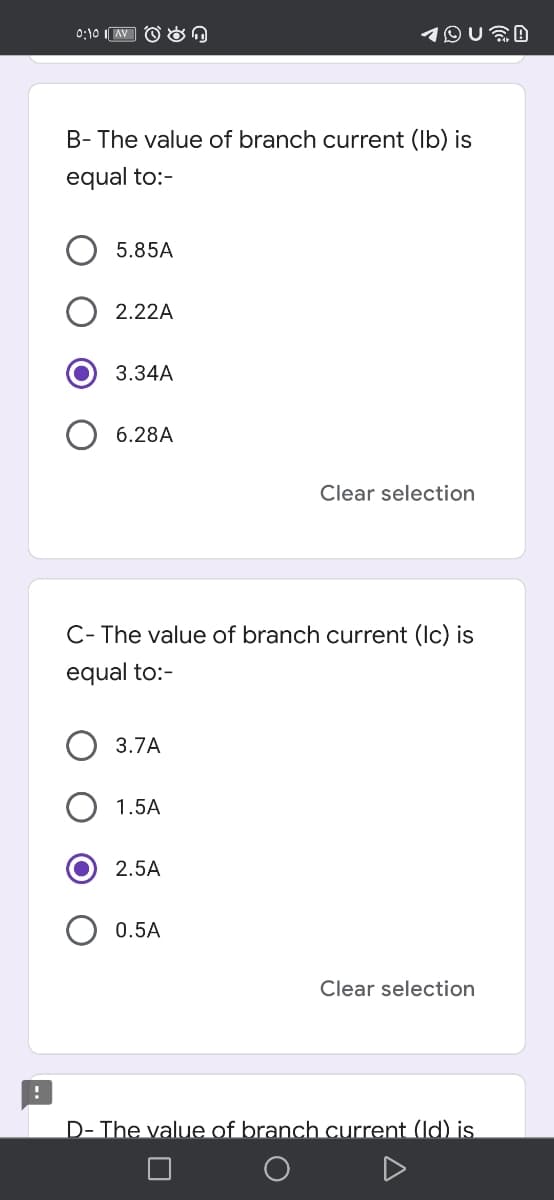 0:10 IAV O On
B- The value of branch current (Ib) is
equal to:-
5.85A
2.22A
3.34A
6.28A
Clear selection
C- The value of branch current (Ic) is
equal to:-
3.7A
1.5A
2.5A
0.5A
Clear selection
D- The value of branch current (Id) is
