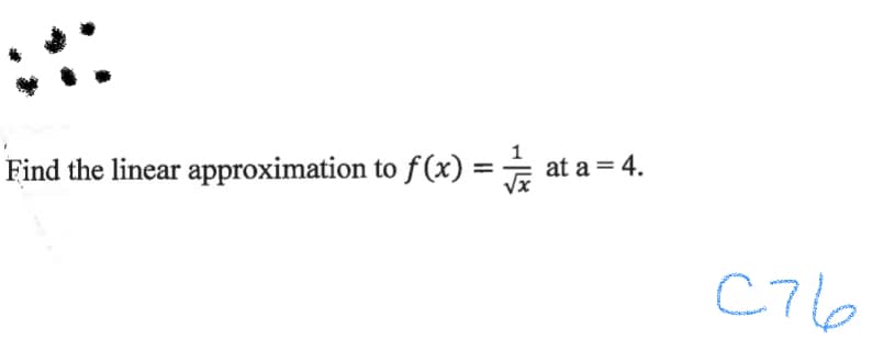 Find the linear approximation to f(x) =
at a = 4.
C76

