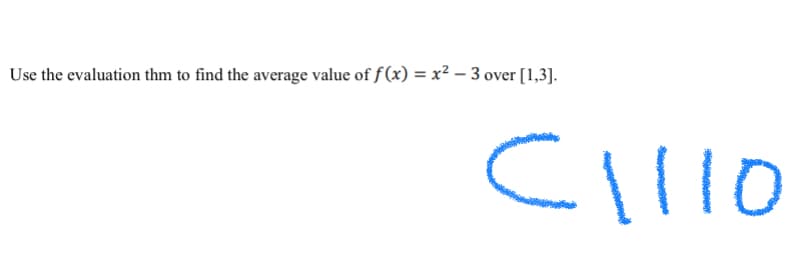 Use the evaluation thm to find the average value of f (x) = x² – 3 over [1,3].
Cllo
1110
