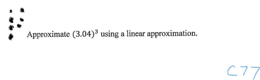 Approximate (3.04)³ using a linear approximation.
C77
